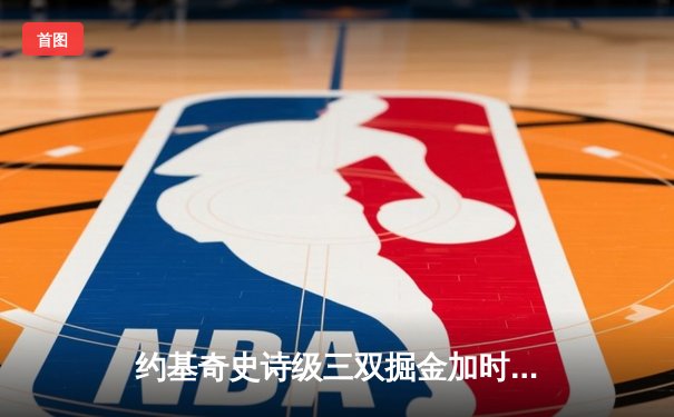 约基奇史诗级三双掘金加时险胜勇士，库里空砍35分憾失关键罚球