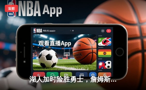 湖人加时险胜勇士，詹姆斯关键三分锁定胜局