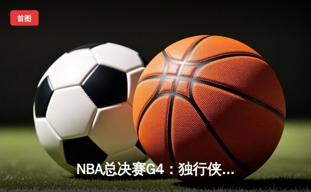 NBA总决赛G4：独行侠绝地反击扳平总比分，东契奇三双率队加时险胜凯尔特人