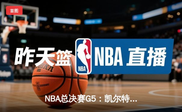 NBA总决赛G5：凯尔特人险胜勇士，塔图姆34分率队夺赛点