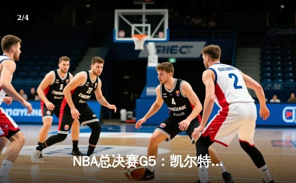 NBA总决赛G5：凯尔特人险胜勇士，塔图姆34分率队夺赛点 - 2