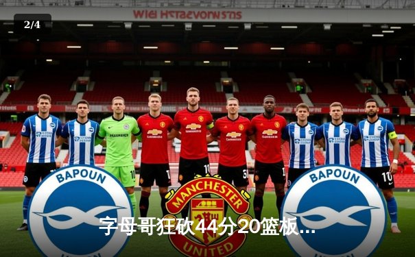 字母哥狂砍44分20篮板创纪录，雄鹿加时鏖战力克凯尔特人 - 2