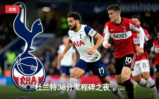 杜兰特38分里程碑之夜，太阳加时险胜掘金迎三连胜