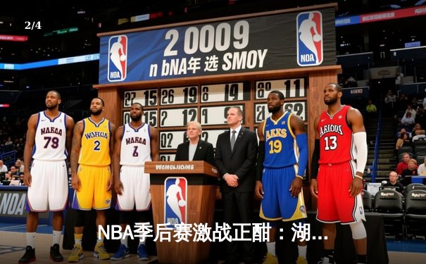 NBA季后赛激战正酣：湖人逆转掘金，詹姆斯关键三分锁定胜局 - 2