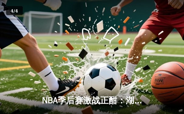 NBA季后赛激战正酣：湖人逆转掘金，詹姆斯关键三分锁定胜局 - 4