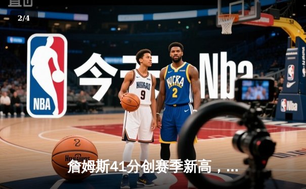 詹姆斯41分创赛季新高，湖人加时力克勇士迎三连胜 - 2