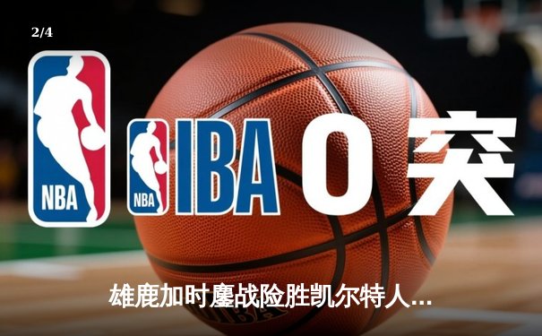雄鹿加时鏖战险胜凯尔特人，字母哥36+16+7主宰关键时刻 - 2