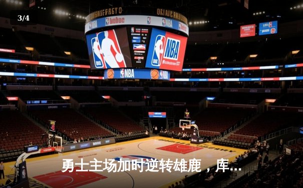 勇士主场加时逆转雄鹿，库里36分关键三分锁定胜局 - 3