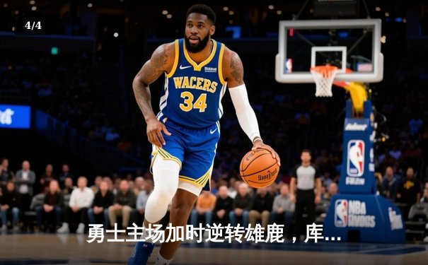 勇士主场加时逆转雄鹿，库里36分关键三分锁定胜局 - 4