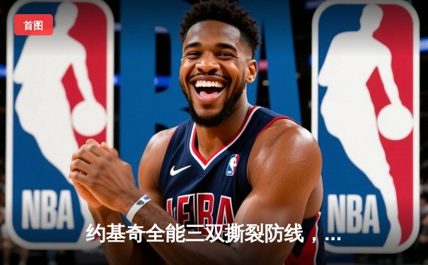 约基奇全能三双撕裂防线，掘金加时鏖战逆转凯尔特人登顶联盟