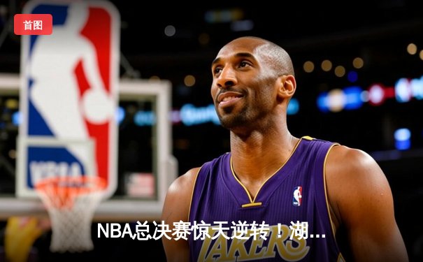 NBA总决赛惊天逆转！湖人加时险胜凯尔特人 詹姆斯关键三分定乾坤