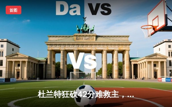 杜兰特狂砍42分难救主，凯尔特人双探花合砍68分主场力克太阳