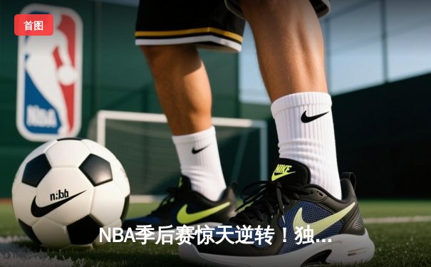 NBA季后赛惊天逆转！独行侠加时险胜雷霆，东契奇三双率队夺赛点