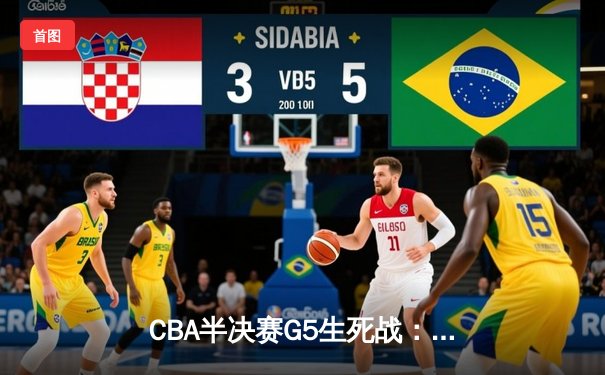 CBA半决赛G5生死战：辽宁本钢逆转广东宏远，赵继伟末节独得14分率队挺进总决赛