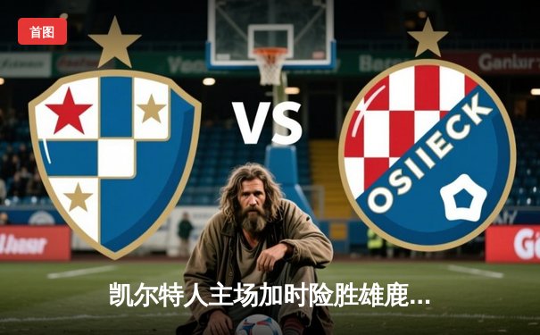 凯尔特人主场加时险胜雄鹿，塔图姆狂砍44分创赛季新高