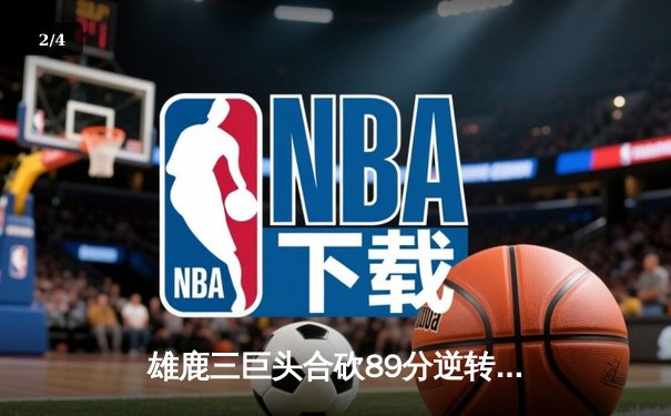 雄鹿三巨头合砍89分逆转骑士，字母哥40+12主宰加时赛 - 2