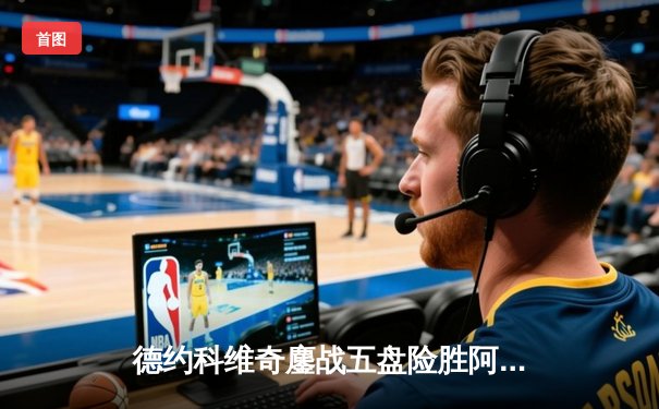 德约科维奇鏖战五盘险胜阿尔卡拉斯 温网史诗对决创多项纪录