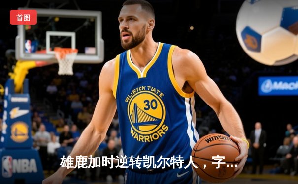 雄鹿加时逆转凯尔特人，字母哥44+14率队捍卫主场