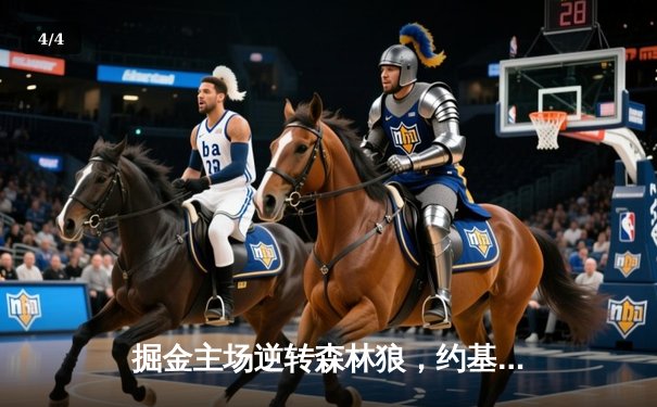 掘金主场逆转森林狼，约基奇全能表现锁定胜局 - 4