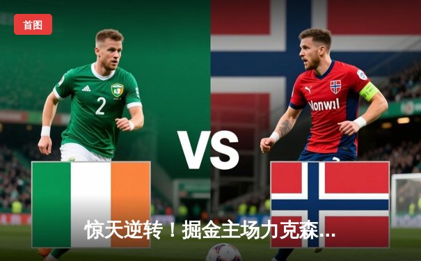 惊天逆转！掘金主场力克森林狼，约基奇40+13+7率队挺进西决