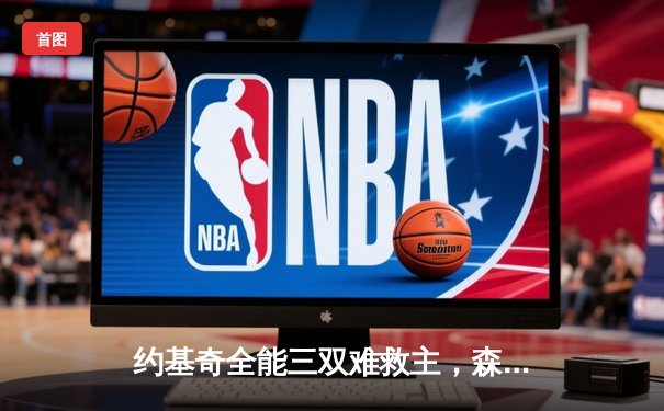 约基奇全能三双难救主，森林狼抢七大战20分逆转掘金晋级西决