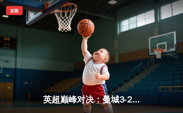 英超巅峰对决：曼城3-2逆转利物浦，哈兰德双响锁定胜局