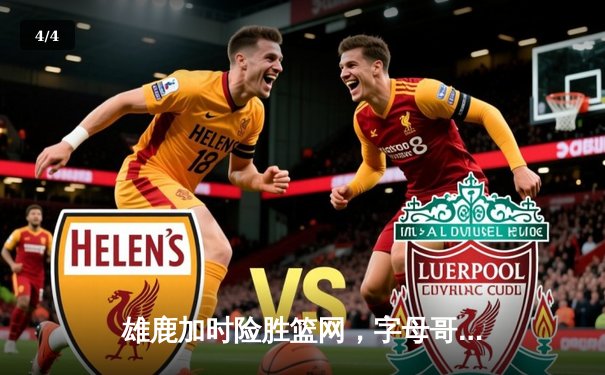 雄鹿加时险胜篮网，字母哥44分主宰关键时刻 - 4