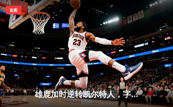 雄鹿加时逆转凯尔特人，字母哥44分捍卫主场