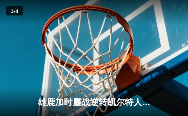 雄鹿加时鏖战逆转凯尔特人，字母哥44分捍卫主场 - 3