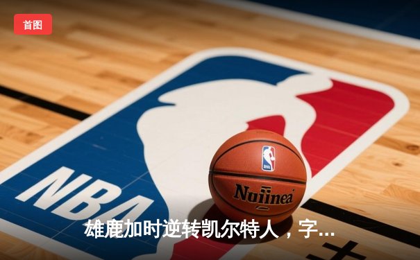 雄鹿加时逆转凯尔特人，字母哥44分捍卫主场