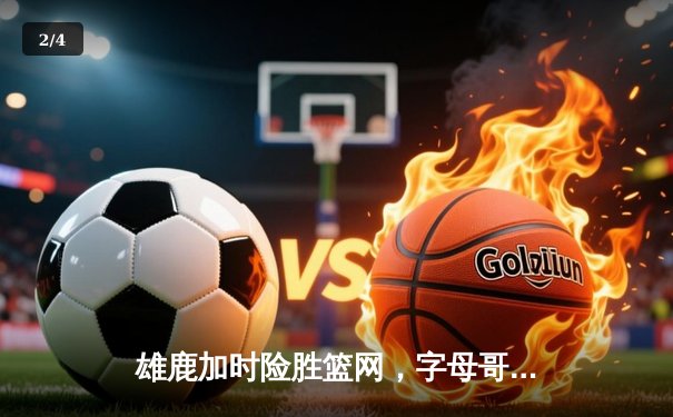 雄鹿加时险胜篮网，字母哥44分14篮板6助攻主宰关键时刻 - 2