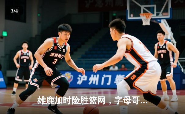 雄鹿加时险胜篮网，字母哥44分14篮板6助攻主宰关键时刻 - 3