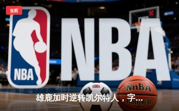雄鹿加时逆转凯尔特人，字母哥44分创赛季新高