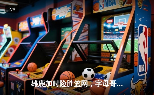雄鹿加时险胜篮网，字母哥44分率队捍卫主场 - 2