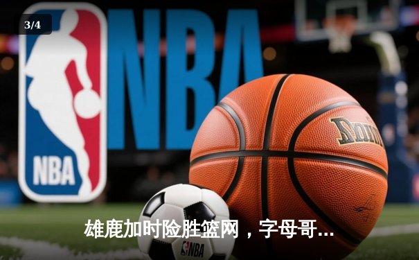 雄鹿加时险胜篮网，字母哥44分率队捍卫主场 - 3