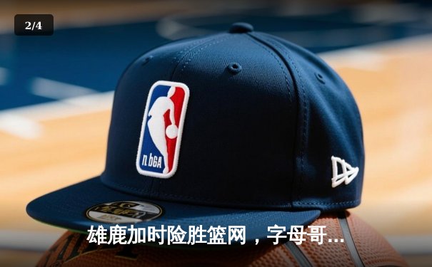 雄鹿加时险胜篮网，字母哥44分率队捍卫主场 - 2