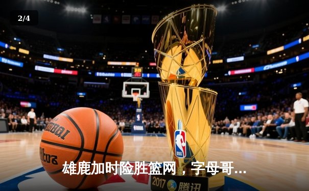 雄鹿加时险胜篮网，字母哥44分率队捍卫主场 - 2