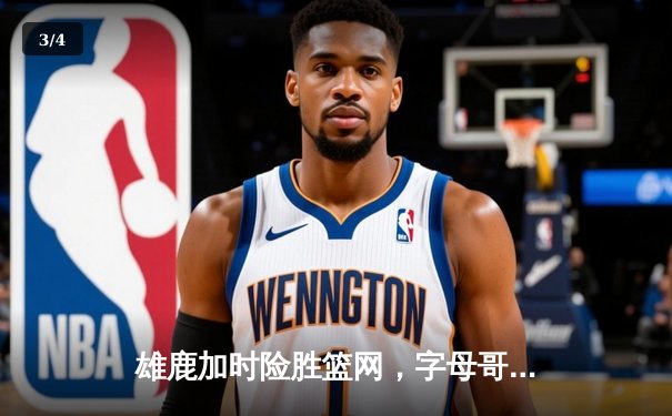 雄鹿加时险胜篮网，字母哥44分率队捍卫主场 - 3