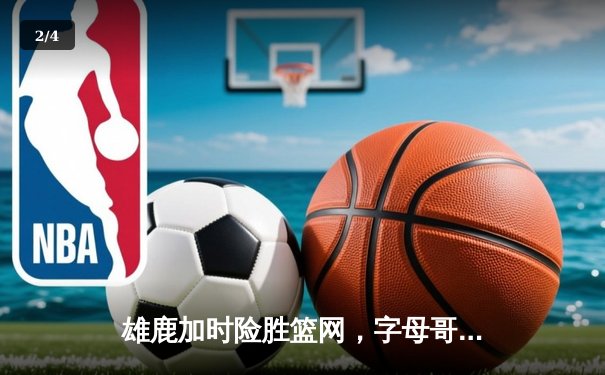 雄鹿加时险胜篮网，字母哥44分率队捍卫主场 - 2