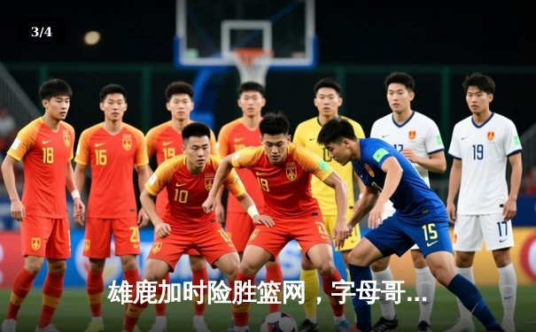 雄鹿加时险胜篮网，字母哥44分率队捍卫主场 - 3
