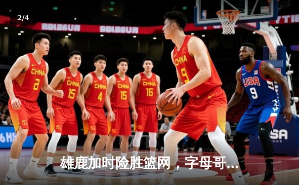 雄鹿加时险胜篮网，字母哥44分率队捍卫主场 - 2