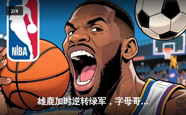 雄鹿加时逆转绿军，字母哥44+14+7主宰北岸花园 - 2
