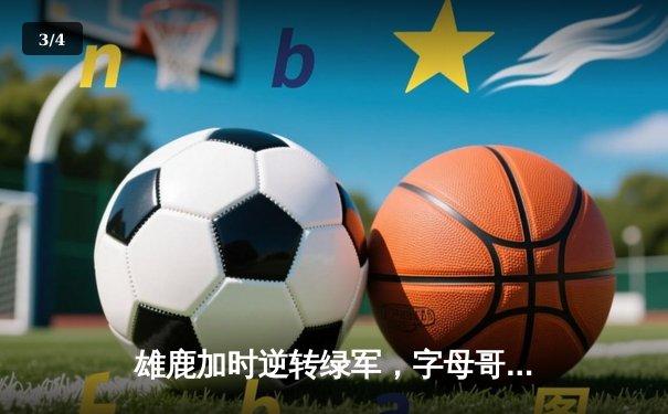雄鹿加时逆转绿军，字母哥44+14+7主宰北岸花园 - 3