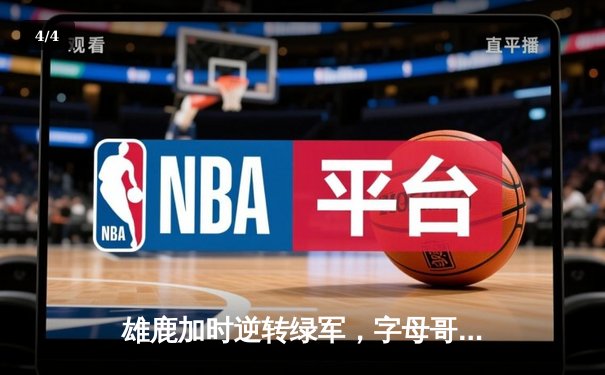 雄鹿加时逆转绿军，字母哥44+14+7主宰北岸花园 - 4
