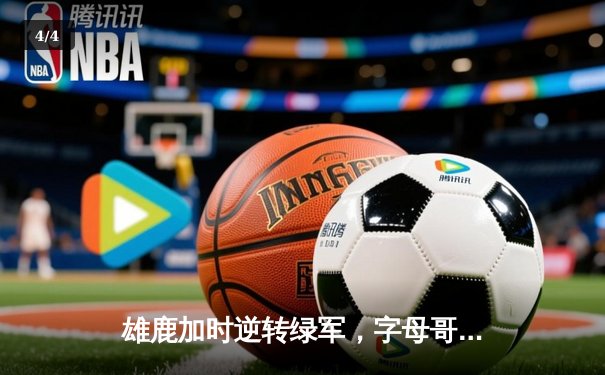 雄鹿加时逆转绿军，字母哥44+14+7主宰北岸花园 - 4