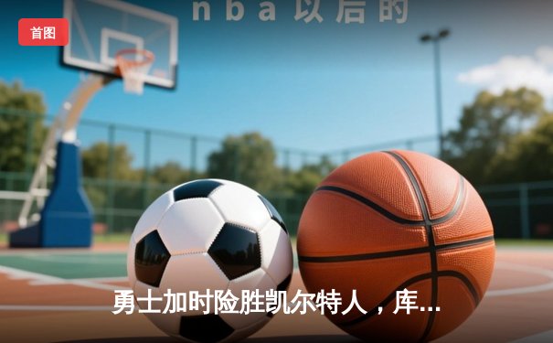 勇士加时险胜凯尔特人，库里43分创总决赛三分新纪录