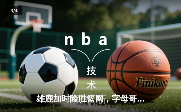 雄鹿加时险胜篮网，字母哥44分主宰关键时刻 - 3