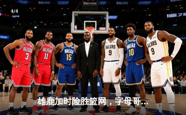 雄鹿加时险胜篮网，字母哥44分主宰关键时刻 - 4