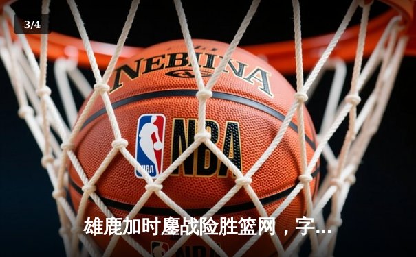 雄鹿加时鏖战险胜篮网，字母哥44分主宰关键时刻 - 3