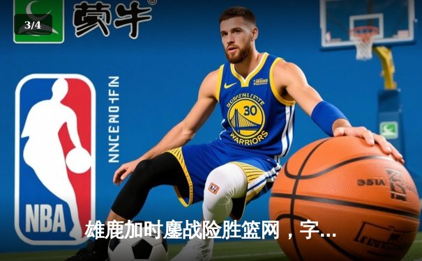 雄鹿加时鏖战险胜篮网，字母哥44分主宰关键时刻 - 3